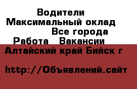 -Водители  › Максимальный оклад ­ 45 000 - Все города Работа » Вакансии   . Алтайский край,Бийск г.